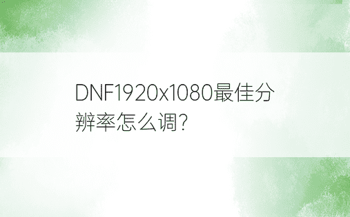 DNF1920x1080最佳分辨率怎么调？