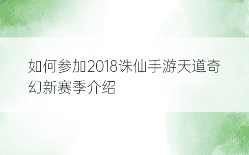 如何参加2018诛仙手游天道奇幻新赛季介绍