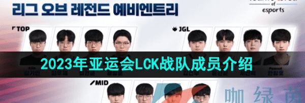 2023LOL亚运会征途赛韩国LCK参赛队伍是哪支-2023年亚运会征途赛韩国LCK战队成员介绍