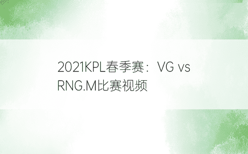2021KPL春季赛：VG vs RNG.M比赛视频