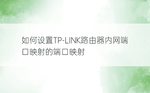 如何设置TP-LINK路由器内网端口映射的端口映射