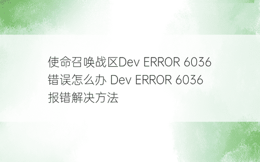 使命召唤战区Dev ERROR 6036错误怎么办 Dev ERROR 6036报错解决方法