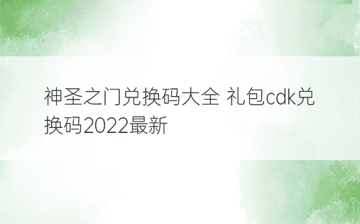 神圣之门兑换码大全 礼包cdk兑换码2022最新