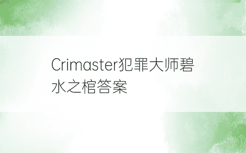 Crimaster犯罪大师碧水之棺答案
