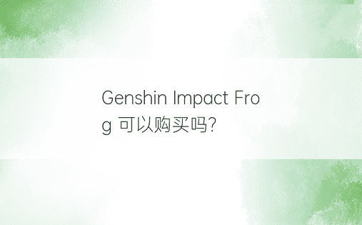Genshin Impact Frog 可以购买吗？ 