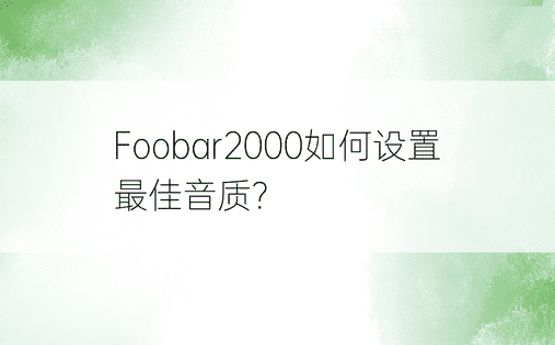 Foobar2000如何设置最佳音质？