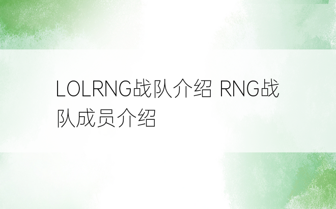 LOLRNG战队介绍 RNG战队成员介绍