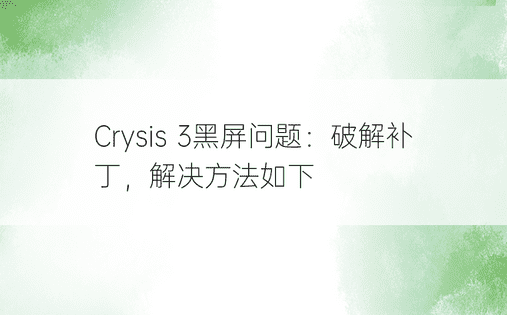 Crysis 3黑屏问题：破解补丁，解决方法如下