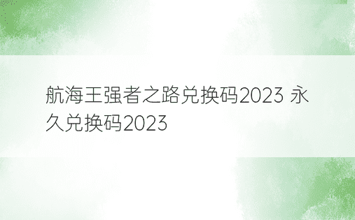 航海王强者之路兑换码2023 永久兑换码2023